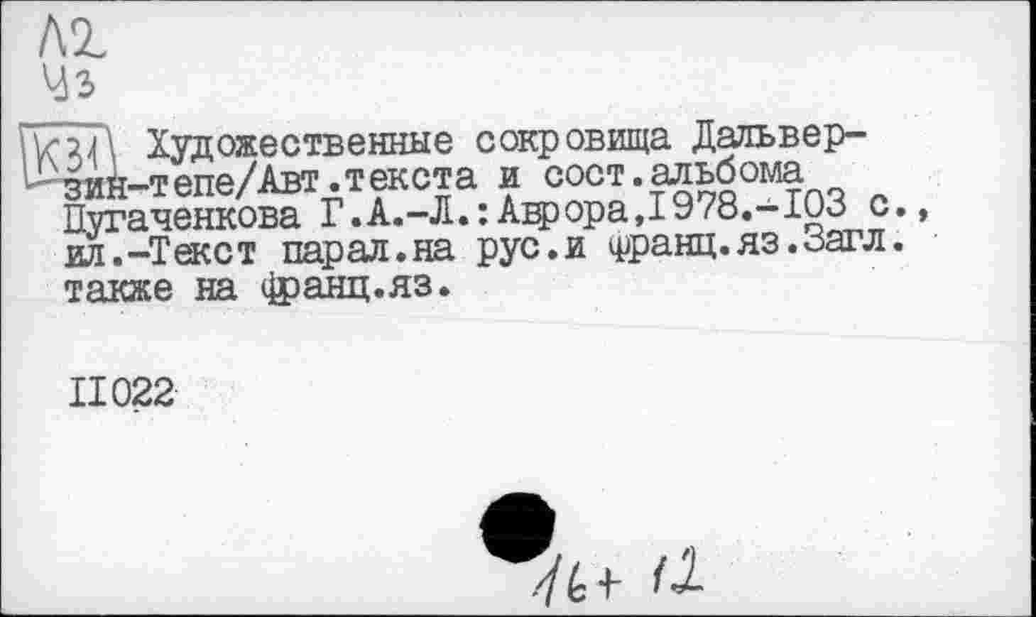 ﻿Vir2Л Художественные сокровища Дальвер-^зий-тепе/Авт.текста и сост.альбома
Пугаченкова Г.А.-Л.: АгрораД 978.-I03 с. ил.-Текст пар ал.на рус.и Франц,яз.загл. также на франц.яз.
II022